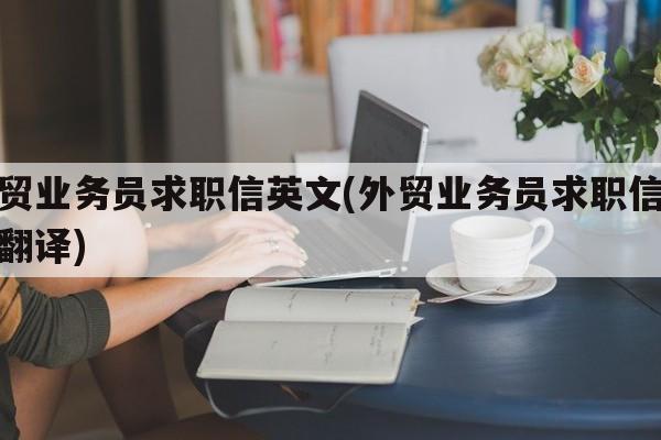 外贸业务员求职信英文(外贸业务员求职信英文翻译)