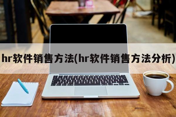 hr软件销售方法(hr软件销售方法分析)