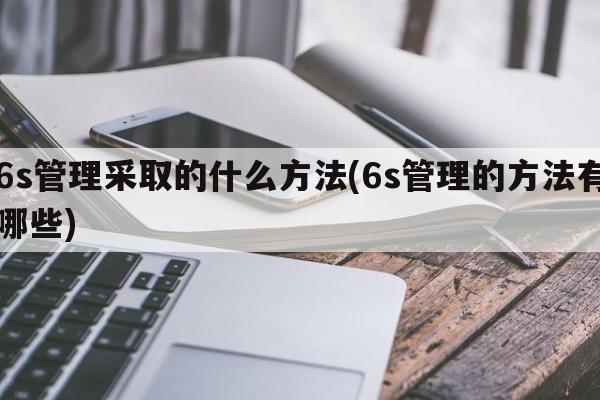 6s管理采取的什么方法(6s管理的方法有哪些)