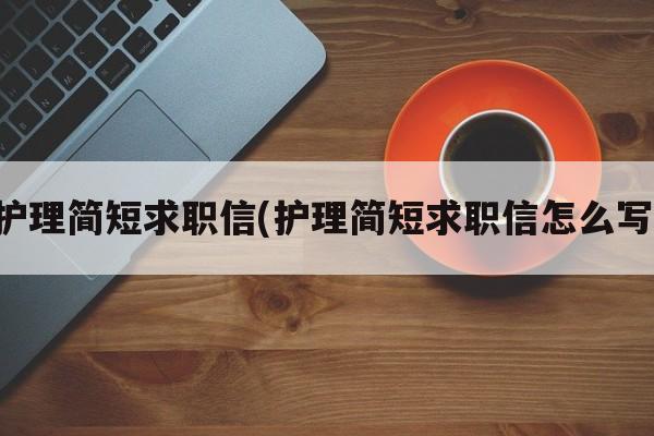 护理简短求职信(护理简短求职信怎么写)