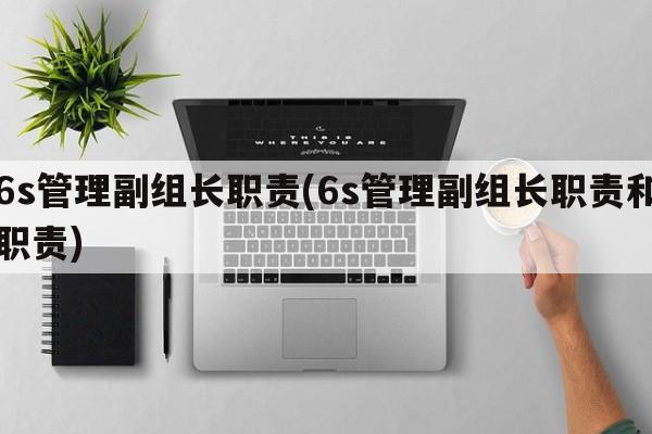 6s管理副组长职责(6s管理副组长职责和职责)